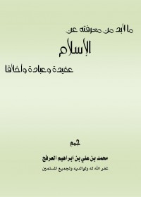 ما لابد من معرفته عن الإسلام عقيدة وعبادة وأخلاقاً